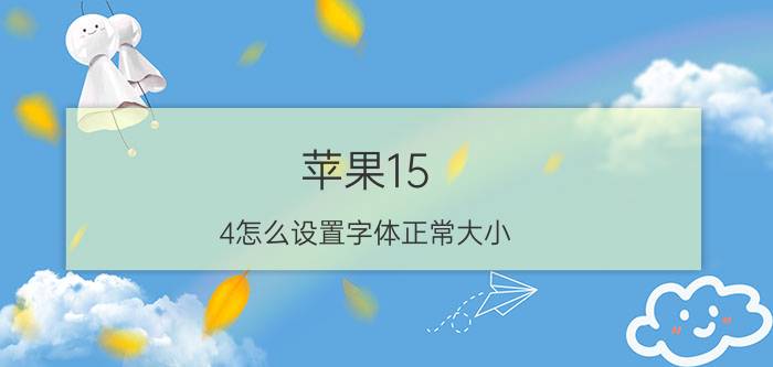 苹果15.4怎么设置字体正常大小 苹果13屏幕的字太大了？